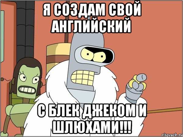 я создам свой английский с блек джеком и шлюхами!!!