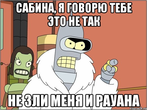 сабина, я говорю тебе это не так не зли меня и рауана