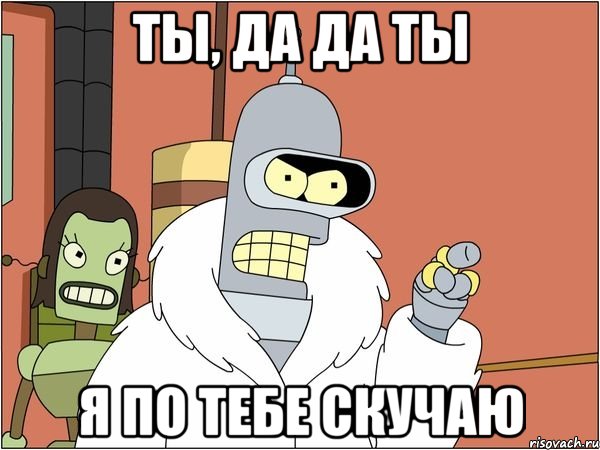 ты, да да ты я по тебе скучаю