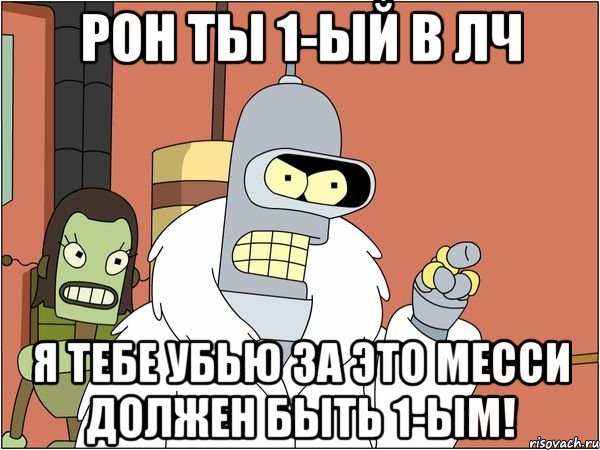 рон ты 1-ый в лч я тебе убью за это месси должен быть 1-ым!