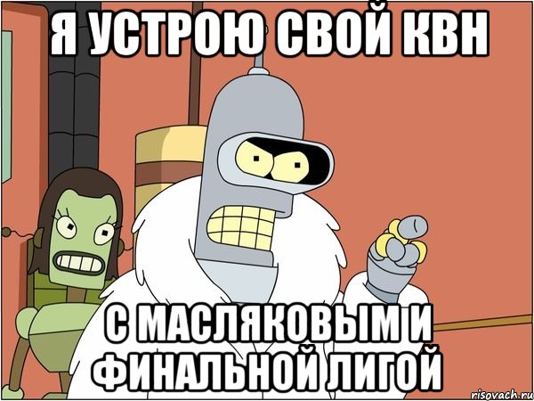 я устрою свой квн с масляковым и финальной лигой