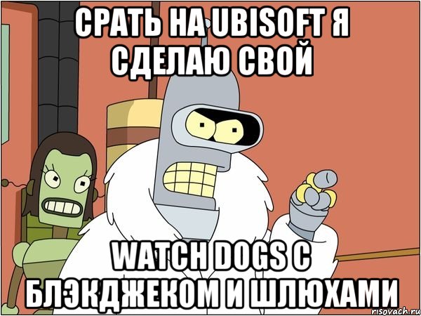 срать на ubisoft я сделаю свой watch dogs с блэкджеком и шлюхами