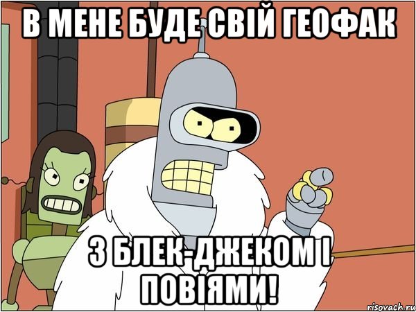 в мене буде свій геофак з блек-джеком і повіями!