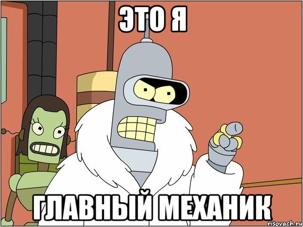 это я главный механик, Мем Бендер