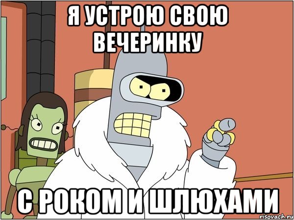 я устрою свою вечеринку с роком и шлюхами, Мем Бендер
