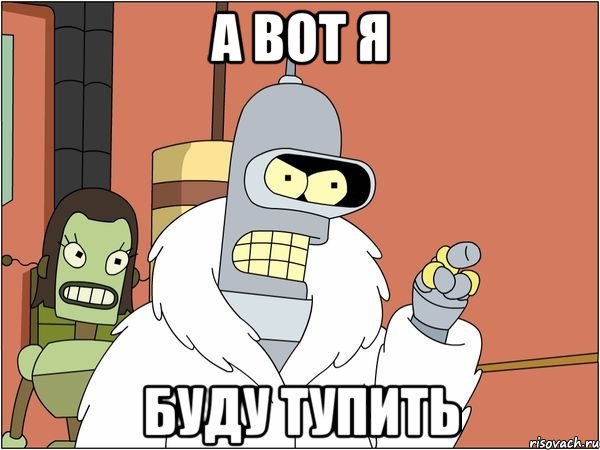 а вот я буду тупить