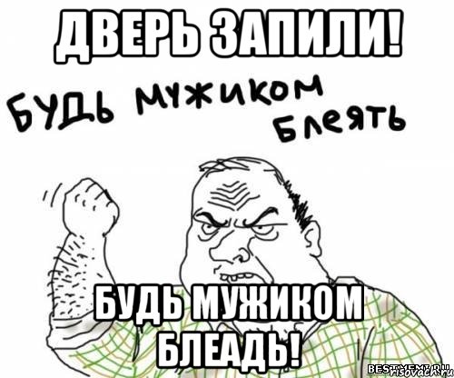 дверь запили! будь мужиком блеадь!, Мем блять