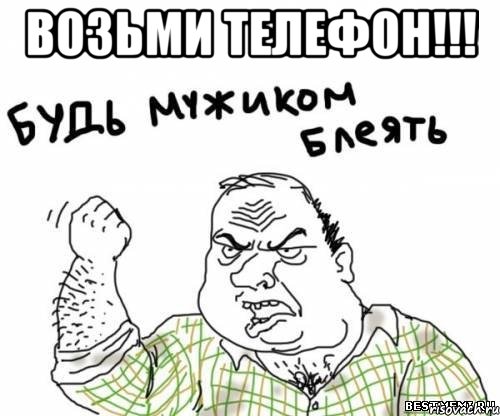 возьми телефон!!! , Мем блять