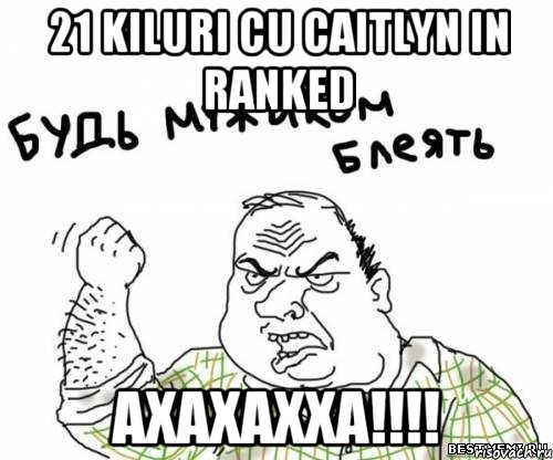 21 kiluri cu caitlyn in ranked axaxaxxa!!!, Мем блять