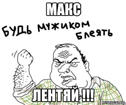 макс лентяй !!!, Мем блять