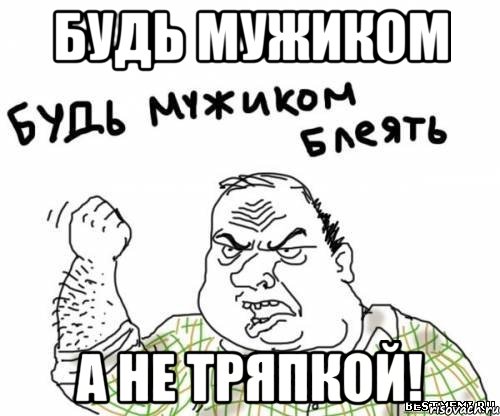 будь мужиком а не тряпкой!, Мем блять