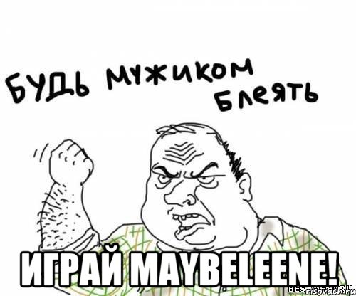  играй maybeleene!, Мем блять