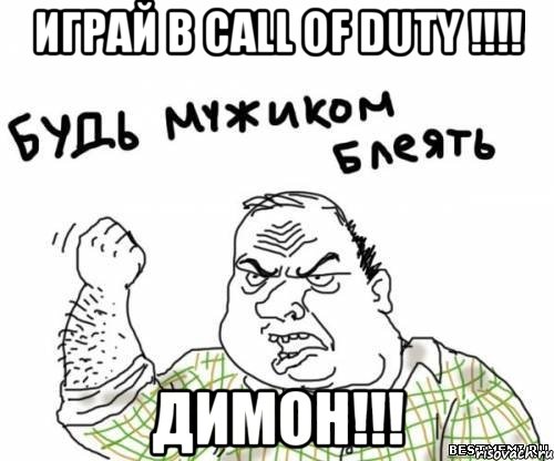 играй в call of duty !!! димон!!!, Мем блять