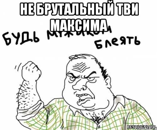 не брутальный тви максима , Мем блять