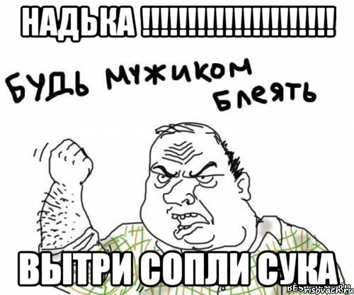 надька !!! вытри сопли сука, Мем блять