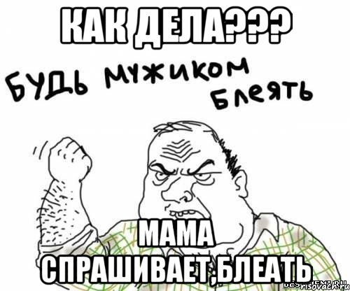 как дела??? мама спрашивает,блеать, Мем блять