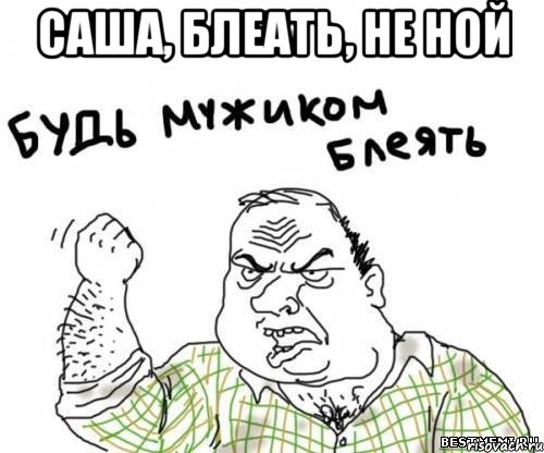 саша, блеать, не ной , Мем блять