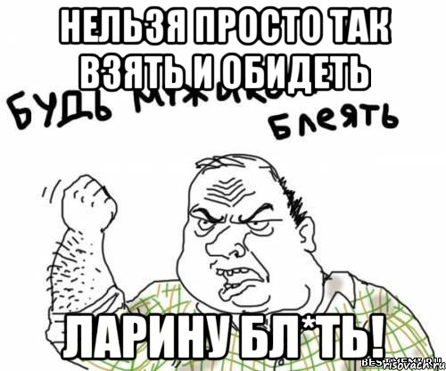 нельзя просто так взять и обидеть ларину бл*ть!, Мем блять