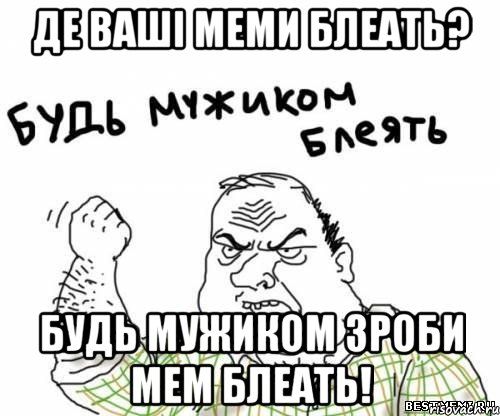 де ваші меми блеать? будь мужиком зроби мем блеать!, Мем блять