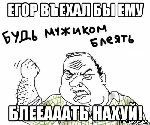 егор въехал бы ему блееааать нахуй!, Мем блять