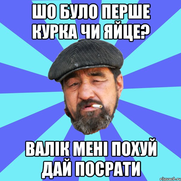 шо було перше курка чи яйце? валік мені похуй дай посрати, Мем Бомж флософ