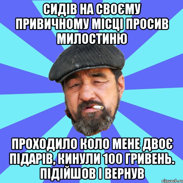 сидів на своєму привичному місці просив милостиню проходило коло мене двоє підарів, кинули 100 гривень. підійшов і вернув, Мем Бомж флософ