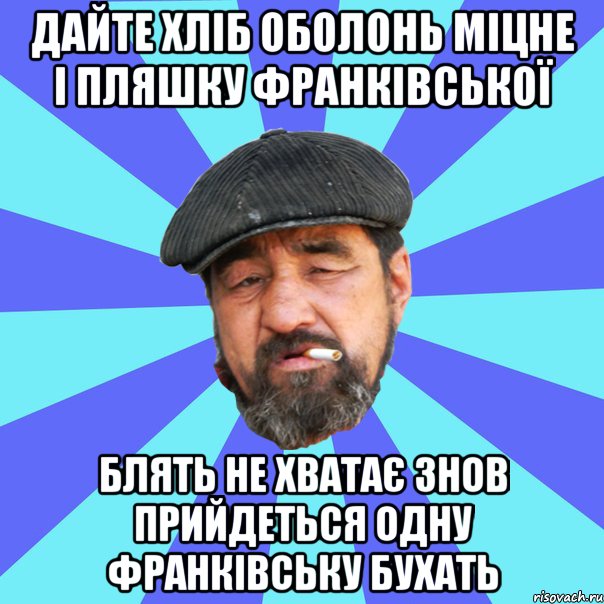 дайте хліб оболонь міцне і пляшку франківської блять не хватає знов прийдеться одну франківську бухать, Мем Бомж флософ