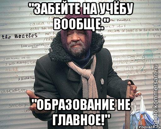 "забейте на учёбу вообще." "образование не главное!"