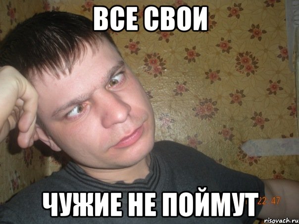 все свои чужие не поймут