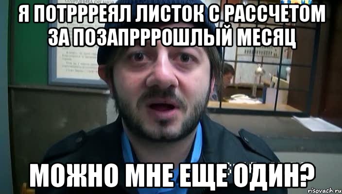 я потррреял листок с рассчетом за позапрррошлый месяц можно мне еще один?, Мем Бородач