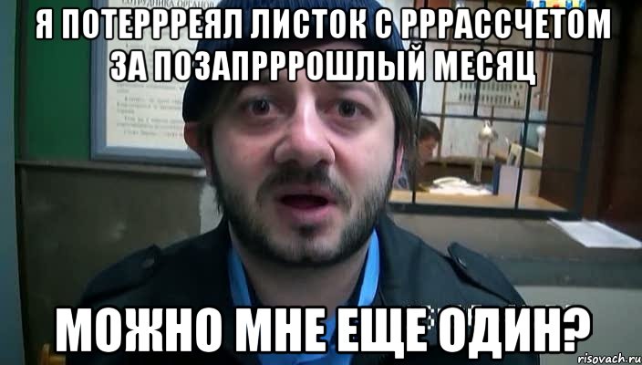 я потеррреял листок с рррассчетом за позапрррошлый месяц можно мне еще один?, Мем Бородач