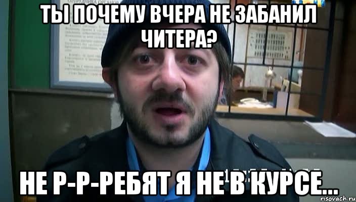 ты почему вчера не забанил читера? не р-р-ребят я не в курсе..., Мем Бородач