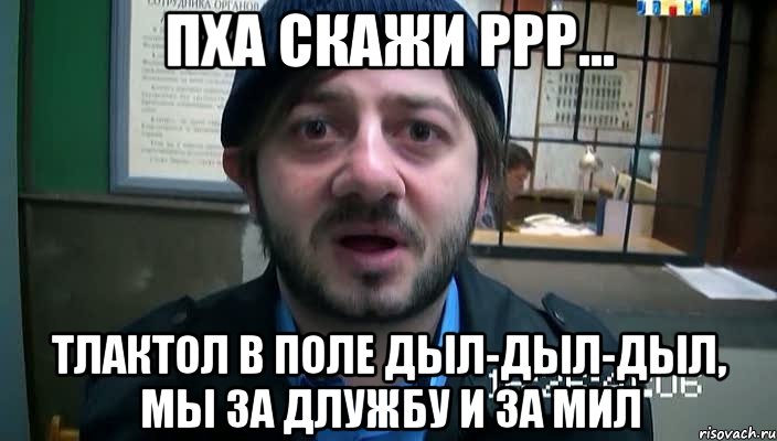 пха скажи ррр... тлактол в поле дыл-дыл-дыл, мы за длужбу и за мил, Мем Бородач