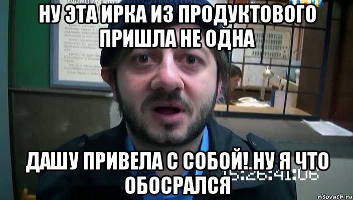 ну эта ирка из продуктового пришла не одна дашу привела с собой! ну я что обосрался, Мем Бородач