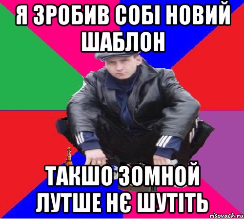 я зробив собі новий шаблон такшо зомной лутше нє шутіть