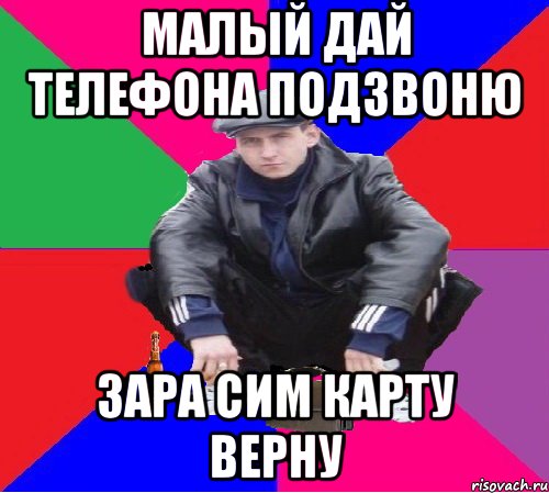 малый дай телефона подзвоню зара сим карту верну