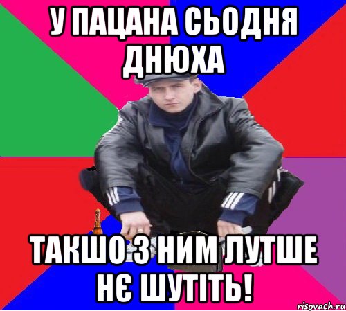 у пацана сьодня днюха такшо з ним лутше нє шутіть!