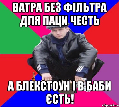 ватра без фільтра для паци честь а блекстоун і в баби єсть!
