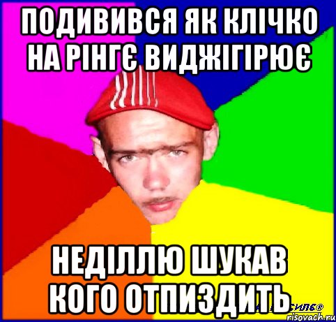 подивився як клічко на рінгє виджігірює неділлю шукав кого отпиздить