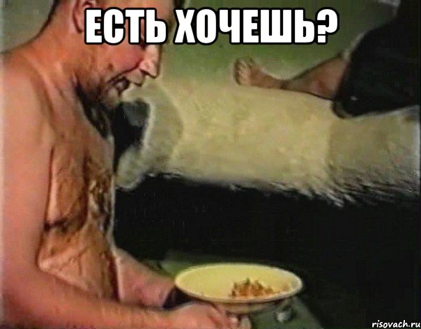 есть хочешь? 