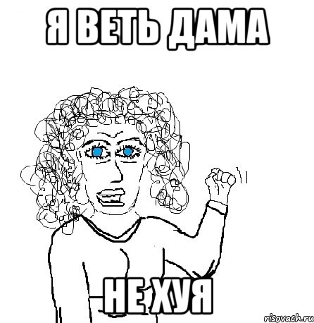 я веть дама не хуя