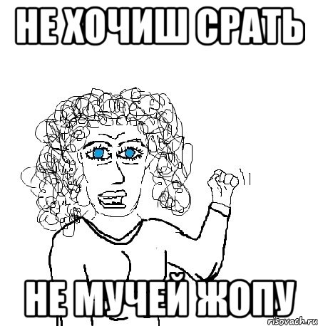 не хочиш срать не мучей жопу