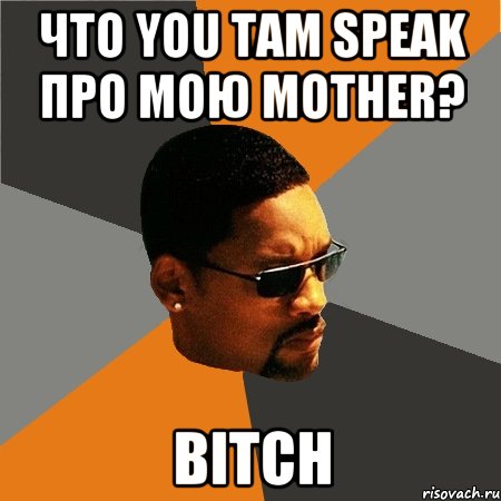 что you там speak про мою mother? bitch, Мем Будь плохим парнем