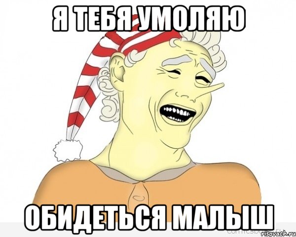 я тебя умоляю обидеться малыш