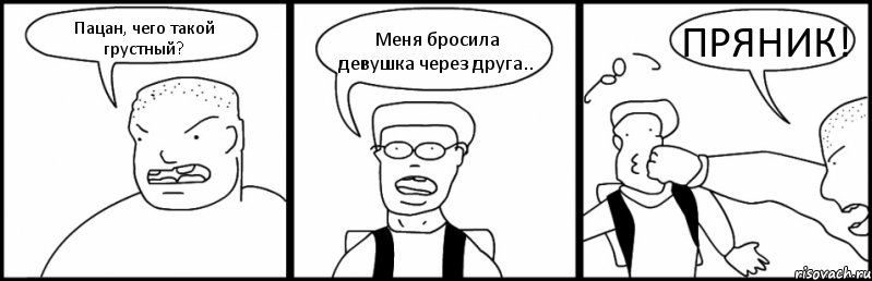 Пацан, чего такой грустный? Меня бросила девушка через друга.. ПРЯНИК!, Комикс Быдло и школьник