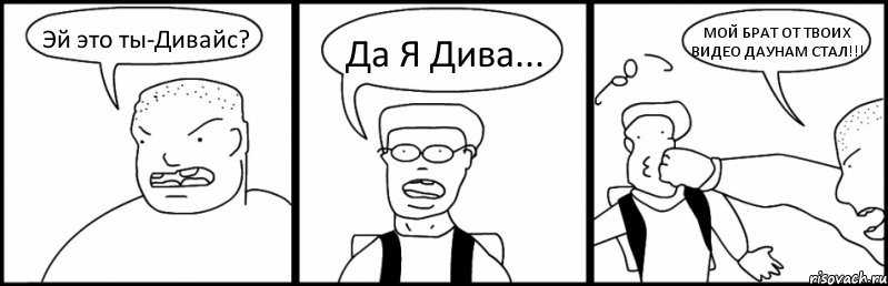 Эй это ты-Дивайс? Да Я Дива... МОЙ БРАТ ОТ ТВОИХ ВИДЕО ДАУНАМ СТАЛ!!!, Комикс Быдло и школьник