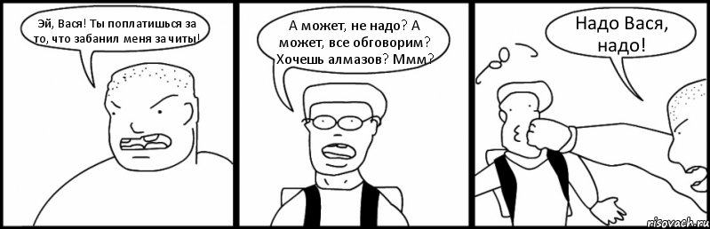 Эй, Вася! Ты поплатишься за то, что забанил меня за читы! А может, не надо? А может, все обговорим? Хочешь алмазов? Ммм? Надо Вася, надо!, Комикс Быдло и школьник