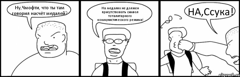 Ну,Чмофти, что ты там говорил насчёт медалей? На медалях не должен присутствовать символ тоталитарного коммунистического режима! НА,Ссука!, Комикс Быдло и школьник