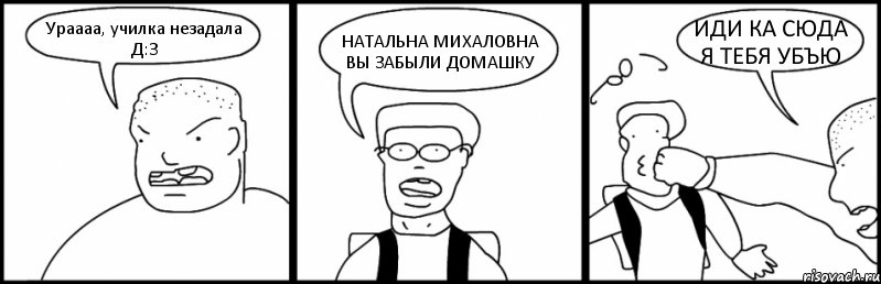 Ураааа, училка незадала Д:З НАТАЛЬНА МИХАЛОВНА ВЫ ЗАБЫЛИ ДОМАШКУ ИДИ КА СЮДА Я ТЕБЯ УБЪЮ, Комикс Быдло и школьник