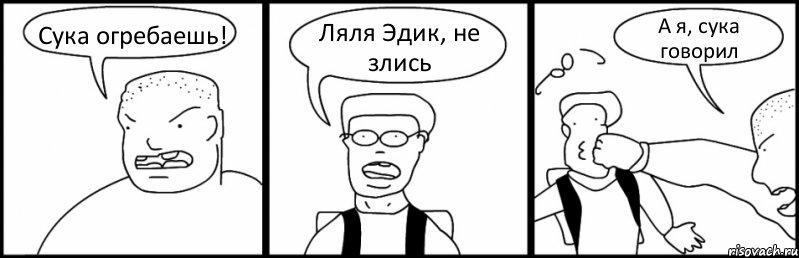 Сука огребаешь! Ляля Эдик, не злись А я, сука говорил, Комикс Быдло и школьник